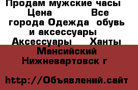 Продам мужские часы  › Цена ­ 2 000 - Все города Одежда, обувь и аксессуары » Аксессуары   . Ханты-Мансийский,Нижневартовск г.